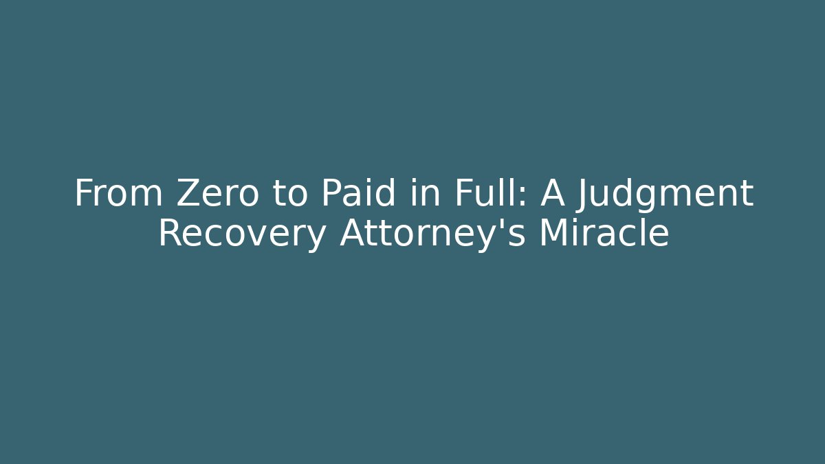From Zero to Paid in Full: A Judgment Recovery Attorney’s Miracle