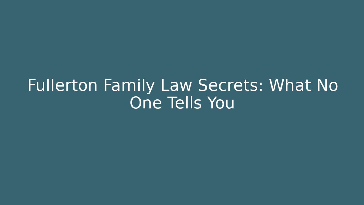 Fullerton Family Law Secrets: What No One Tells You