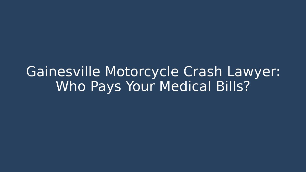 Gainesville Motorcycle Crash Lawyer: Who Pays Your Medical Bills?