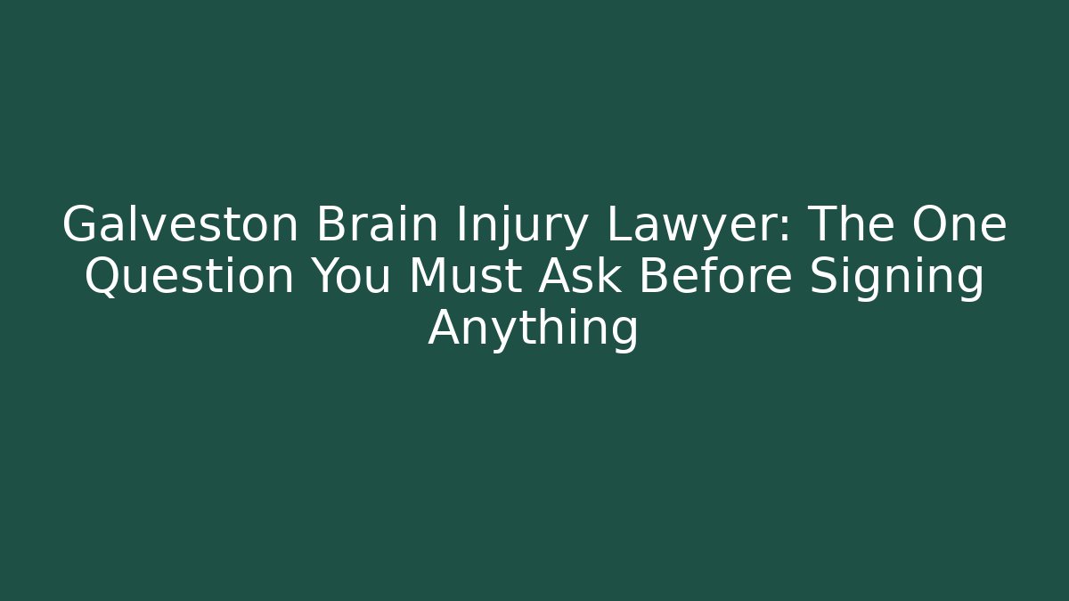 Galveston Brain Injury Lawyer: The One Question You Must Ask Before Signing Anything
