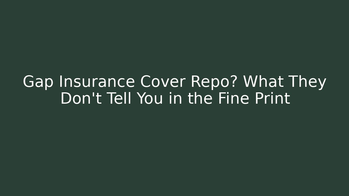 Gap Insurance Cover Repo? What They Don't Tell You in the Fine Print
