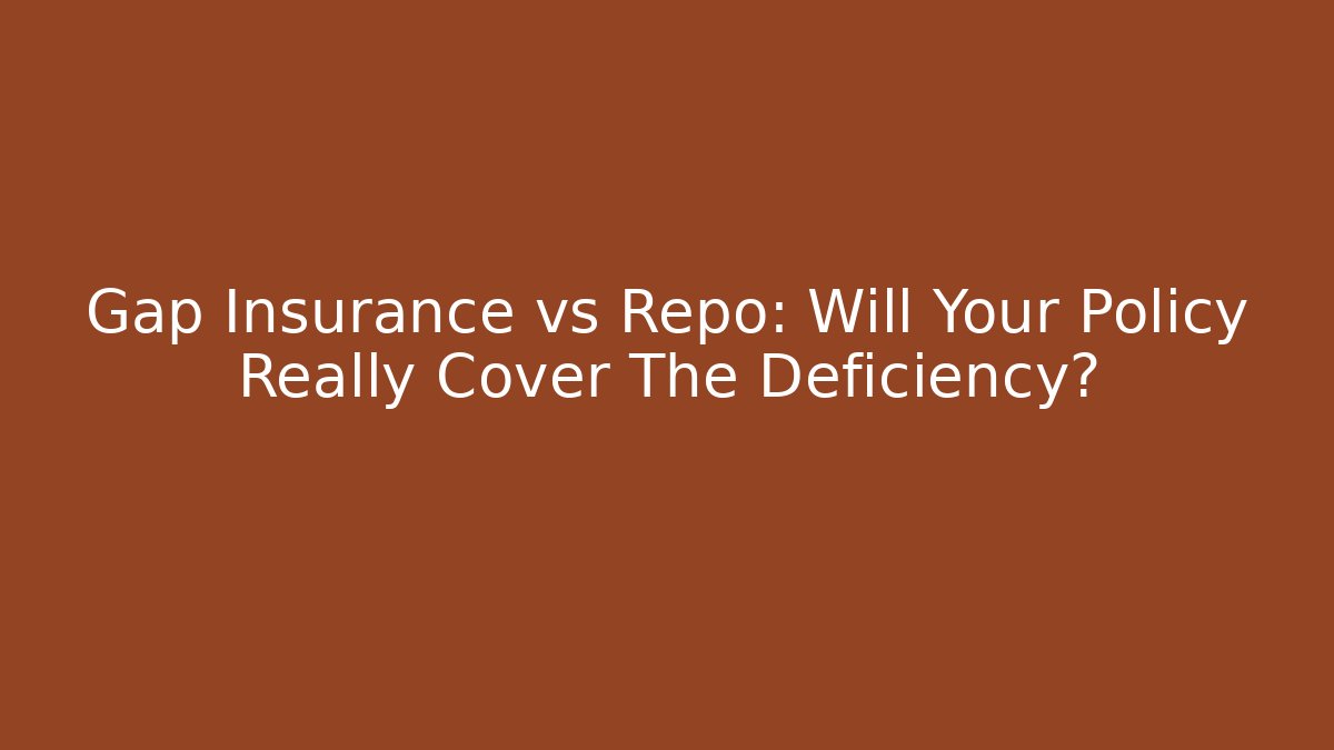 Gap Insurance vs Repo: Will Your Policy Really Cover The Deficiency?
