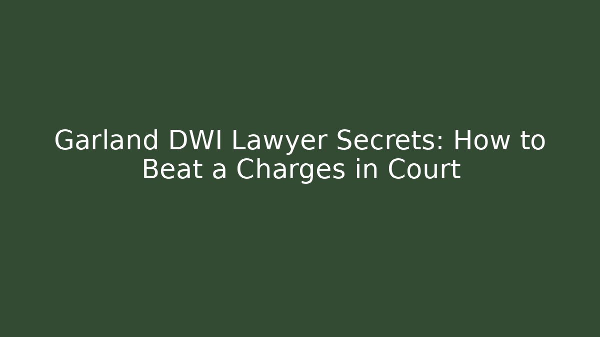 Garland DWI Lawyer Secrets: How to Beat a Charges in Court