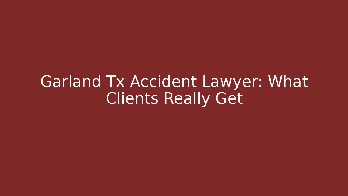 Garland Tx Accident Lawyer: What Clients Really Get
