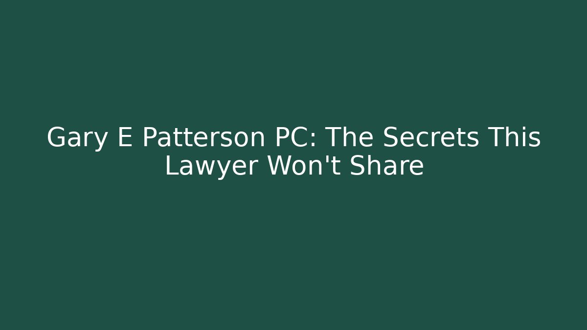Gary E Patterson PC: The Secrets This Lawyer Won’t Share