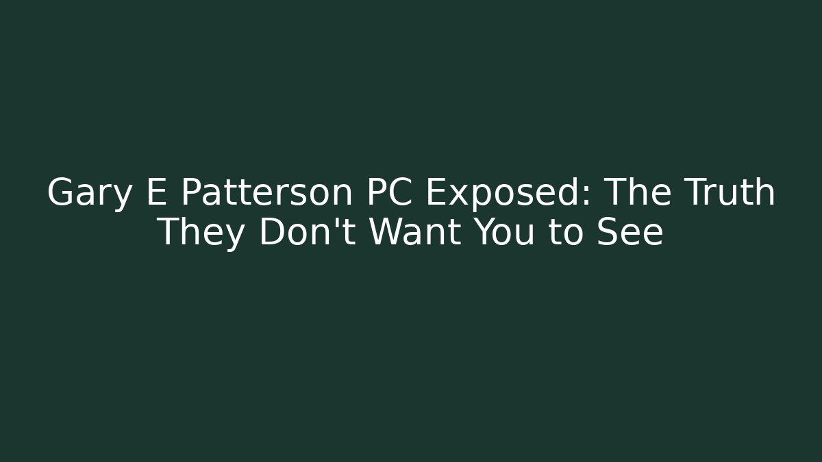 Gary E Patterson PC Exposed: The Truth They Don’t Want You to See