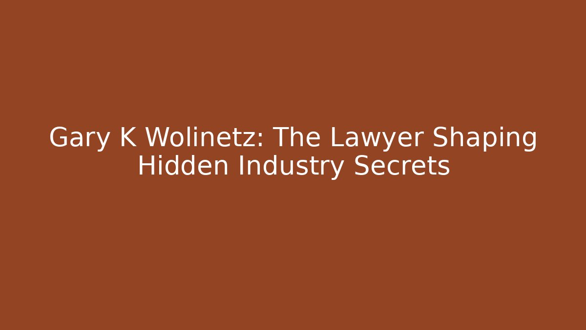 Gary K Wolinetz: The Lawyer Shaping Hidden Industry Secrets