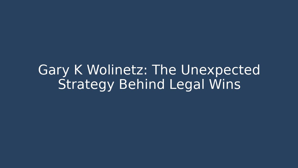 Gary K Wolinetz: The Unexpected Strategy Behind Legal Wins