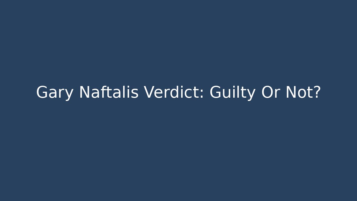 Gary Naftalis Verdict: Guilty Or Not?