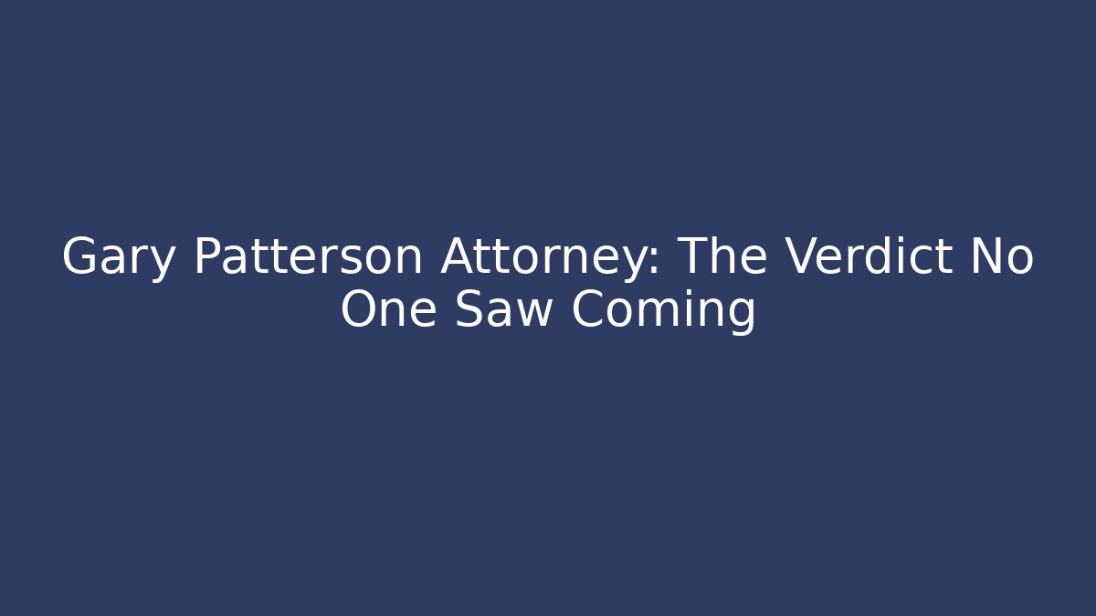 Gary Patterson Attorney: The Verdict No One Saw Coming