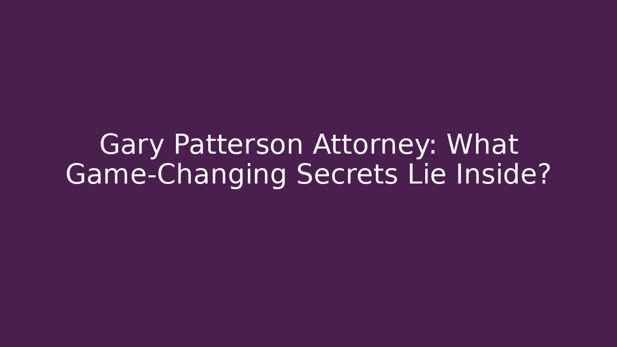 Gary Patterson Attorney: What Game-Changing Secrets Lie Inside?
