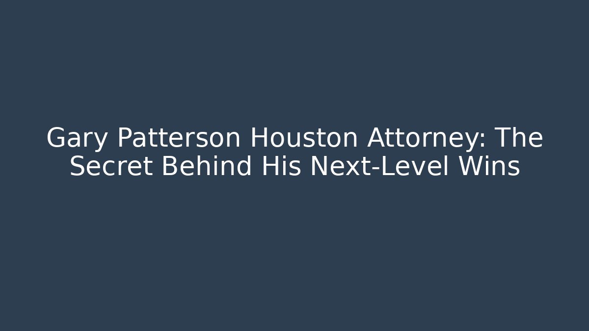 Gary Patterson Houston Attorney: The Secret Behind His Next-Level Wins