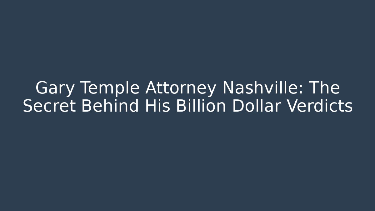 Gary Temple Attorney Nashville: The Secret Behind His Billion Dollar Verdicts
