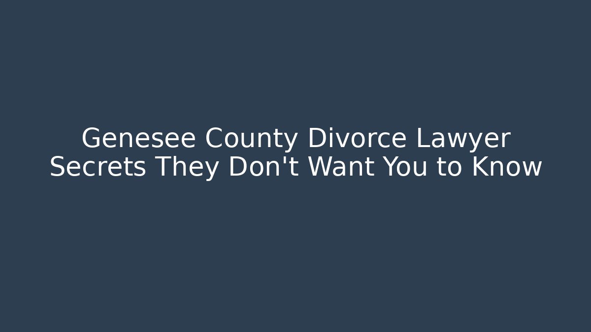 Genesee County Divorce Lawyer Secrets They Don’t Want You to Know
