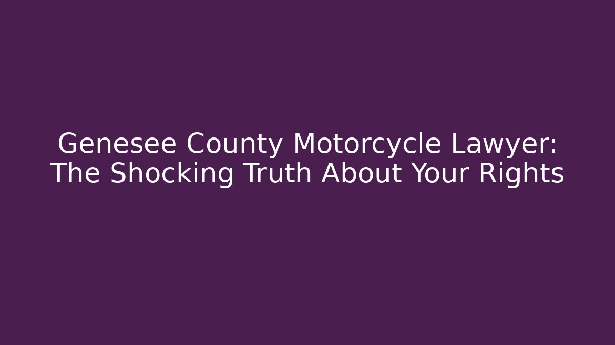 Genesee County Motorcycle Lawyer: The Shocking Truth About Your Rights
