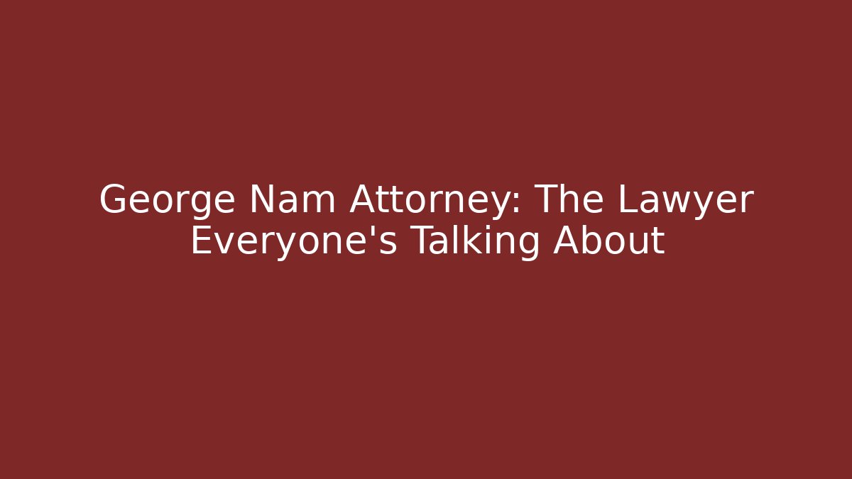 George Nam Attorney: The Lawyer Everyone’s Talking About