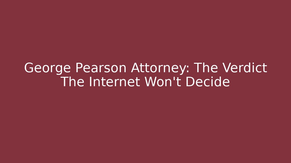 George Pearson Attorney: The Verdict The Internet Won't Decide