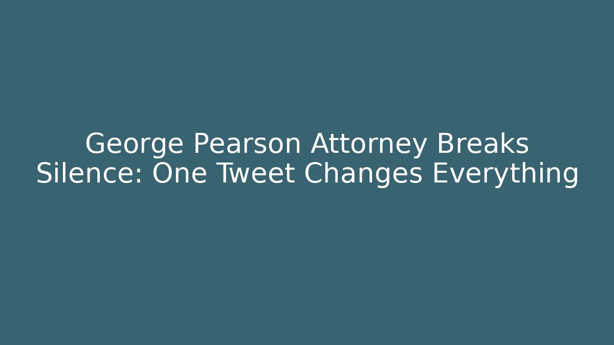 George Pearson Attorney Breaks Silence: One Tweet Changes Everything