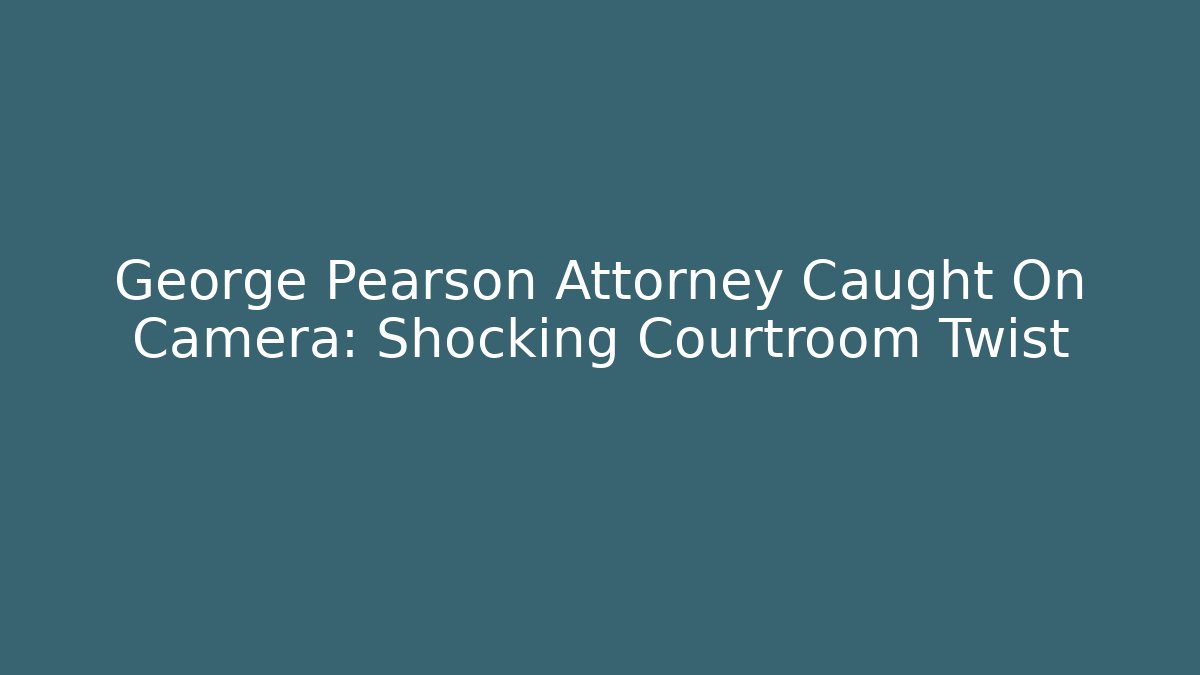George Pearson Attorney Caught On Camera: Shocking Courtroom Twist - V Auction