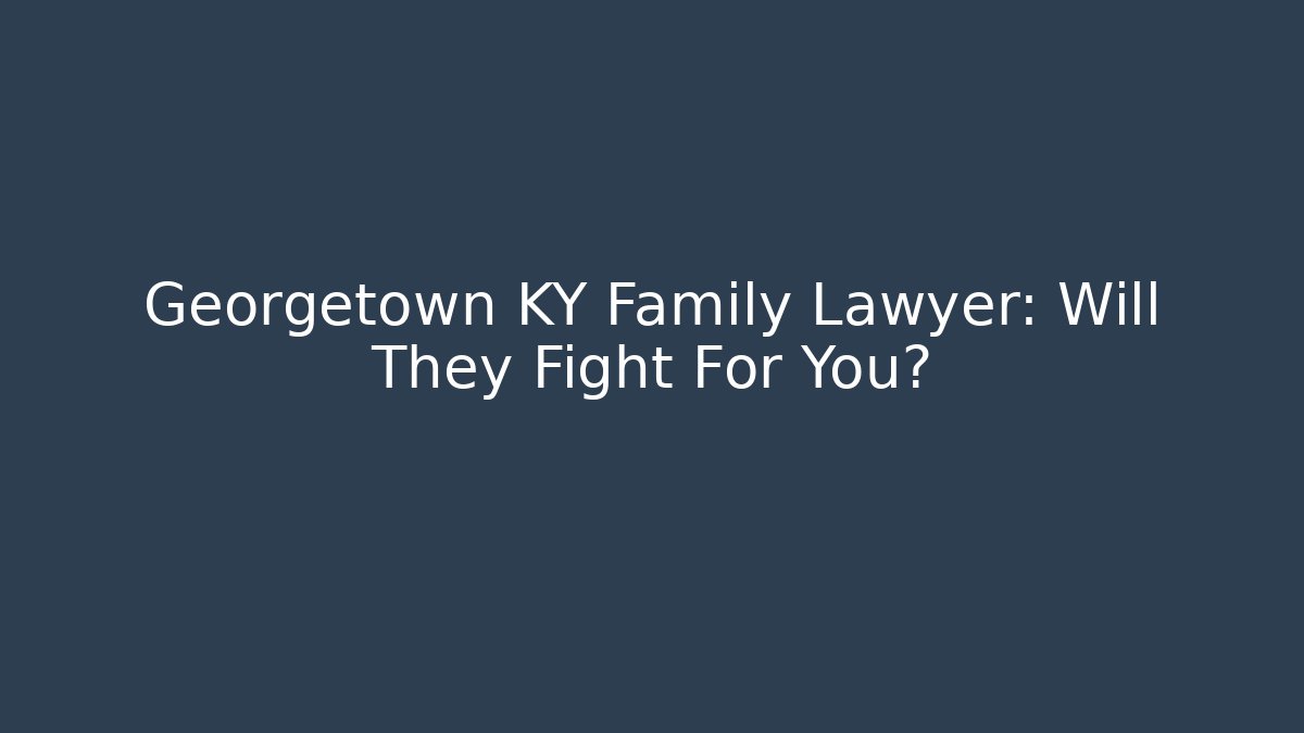 Georgetown KY Family Lawyer: Will They Fight For You?
