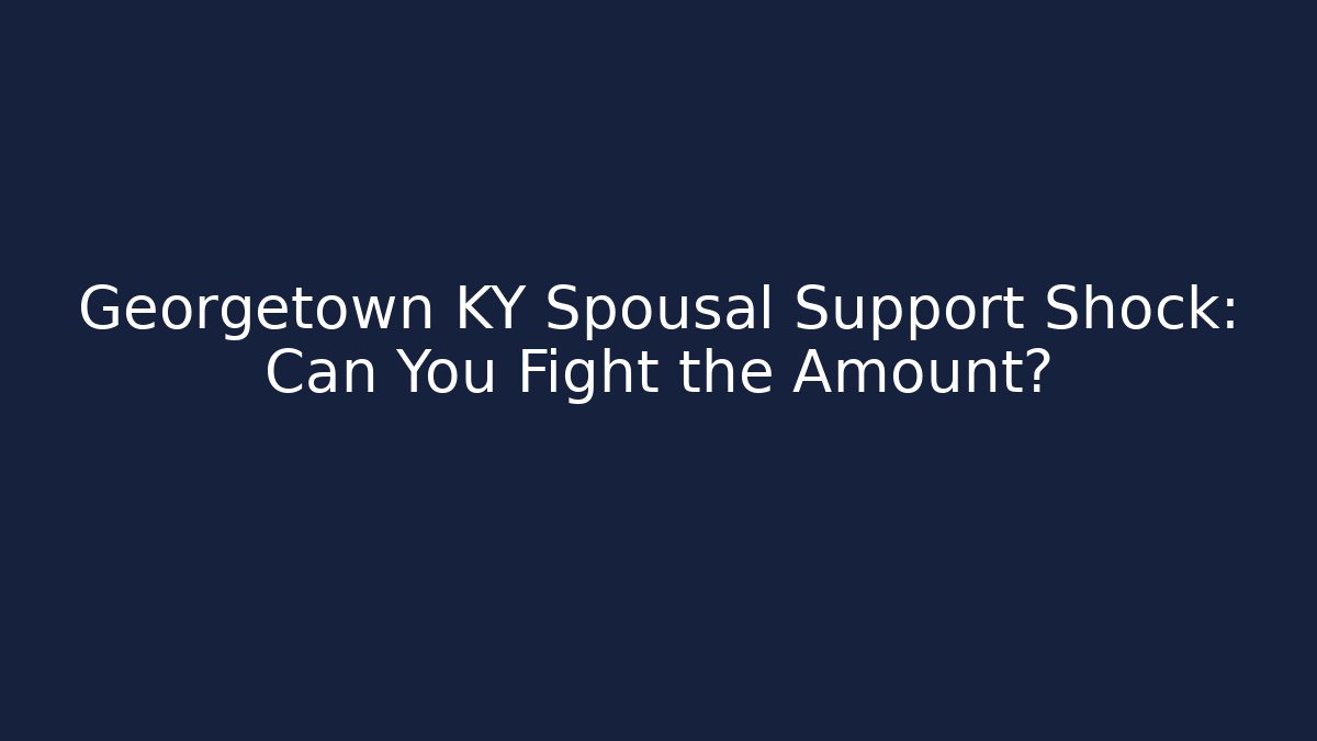 Georgetown KY Spousal Support Shock: Can You Fight the Amount?