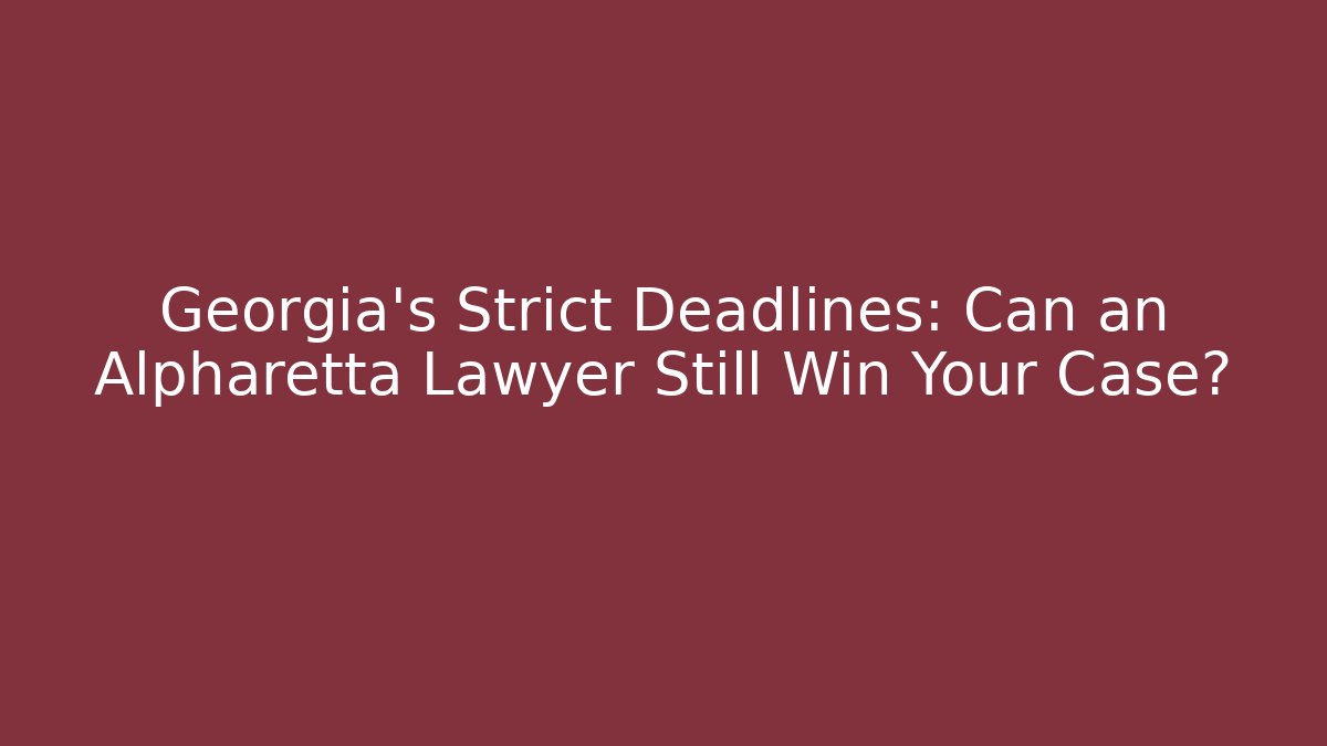 Georgia’s Strict Deadlines: Can an Alpharetta Lawyer Still Win Your Case?