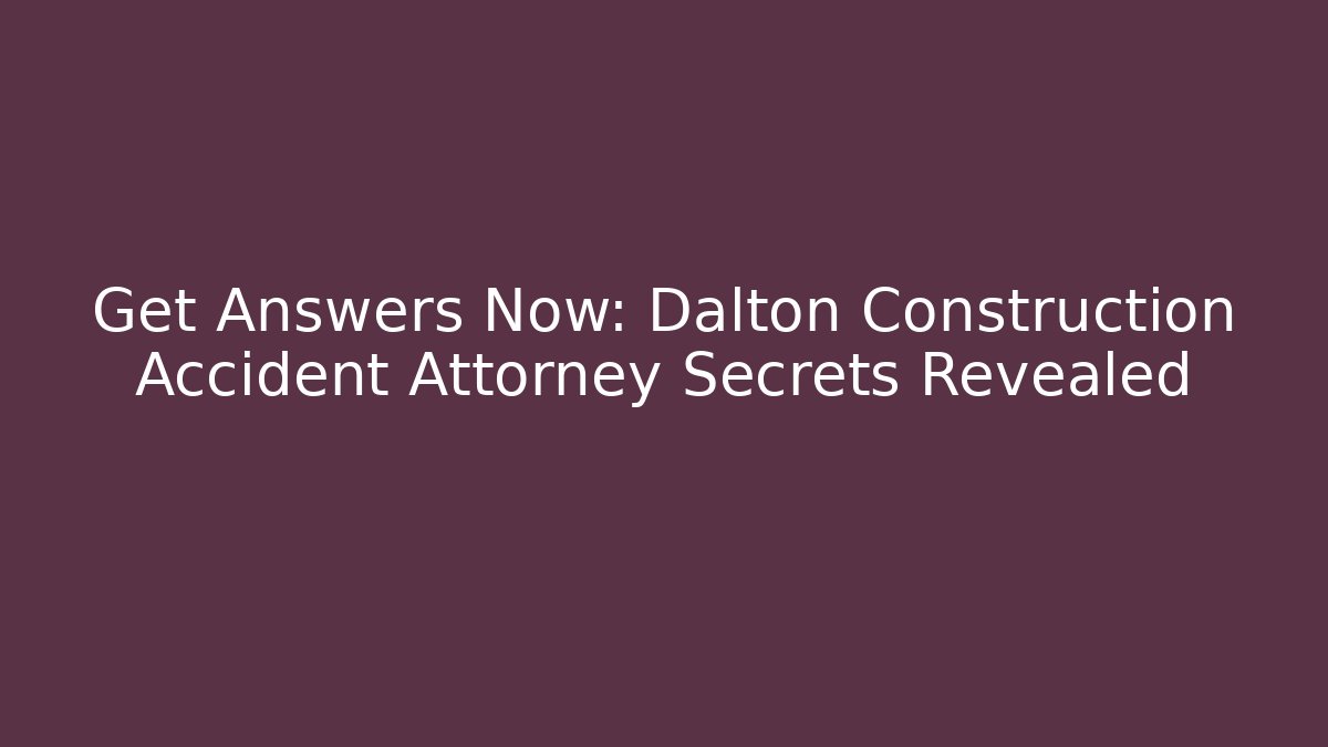 Get Answers Now: Dalton Construction Accident Attorney Secrets Revealed