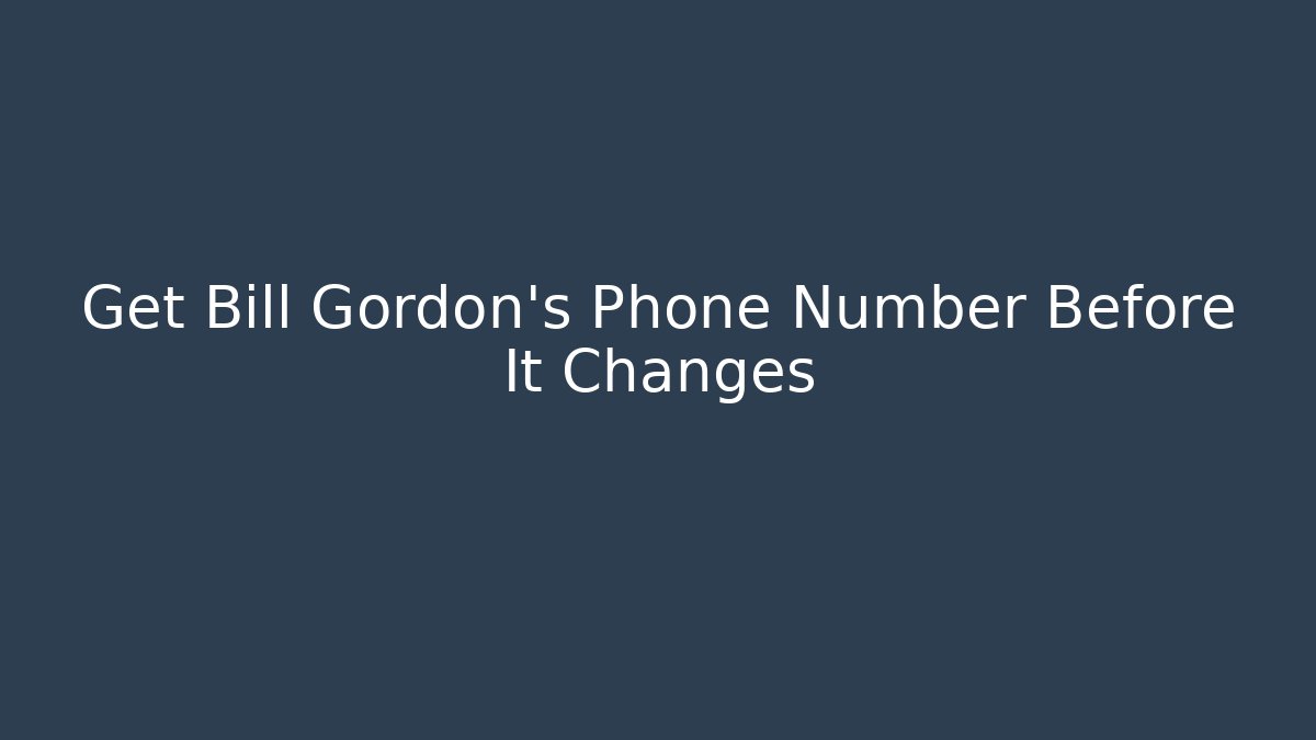 Get Bill Gordon's Phone Number Before It Changes