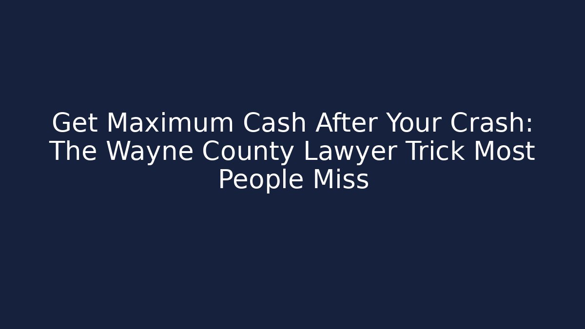 Get Maximum Cash After Your Crash: The Wayne County Lawyer Trick Most People Miss
