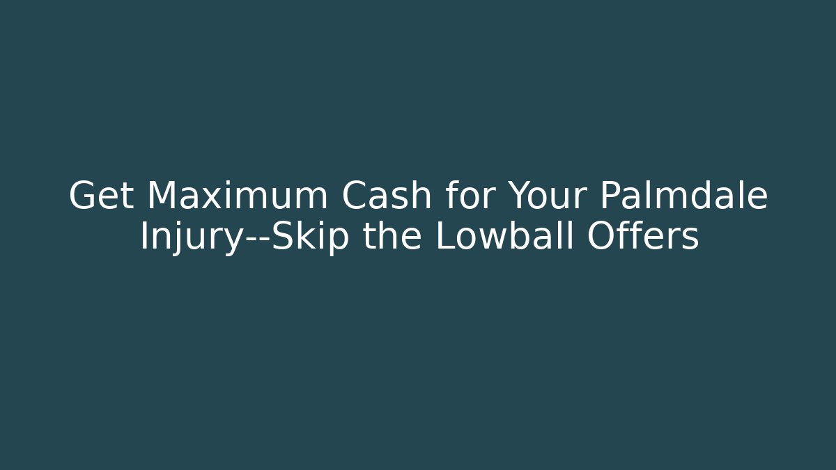 Get Maximum Cash for Your Palmdale Injury—Skip the Lowball Offers