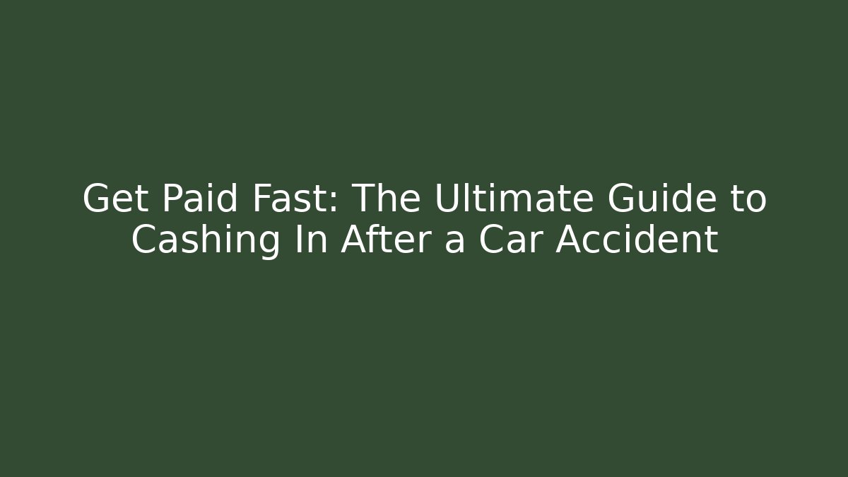 Get Paid Fast: The Ultimate Guide to Cashing In After a Car Accident