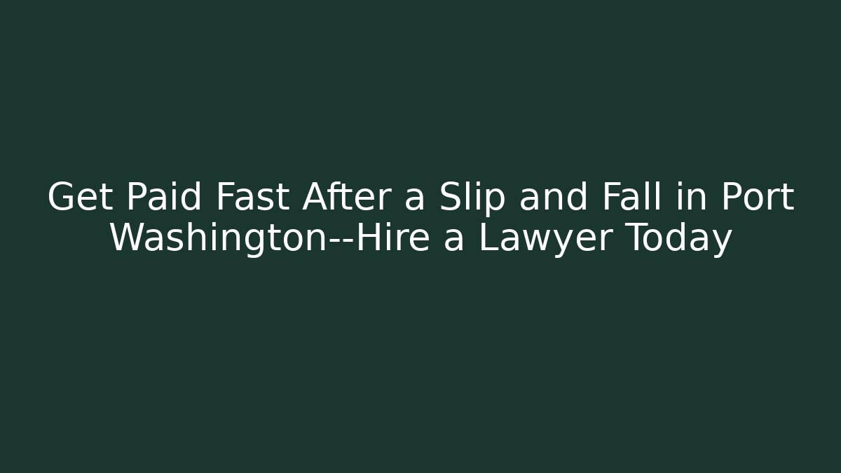 Get Paid Fast After a Slip and Fall in Port Washington—Hire a Lawyer Today