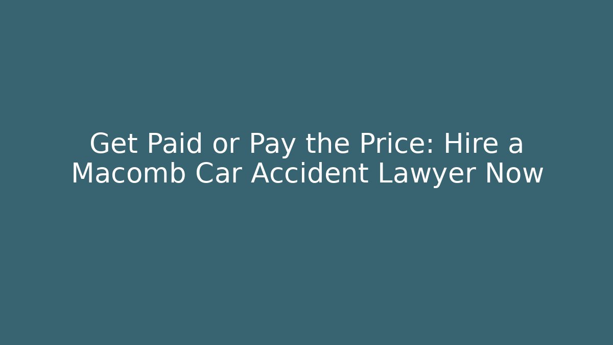 Get Paid or Pay the Price: Hire a Macomb Car Accident Lawyer Now