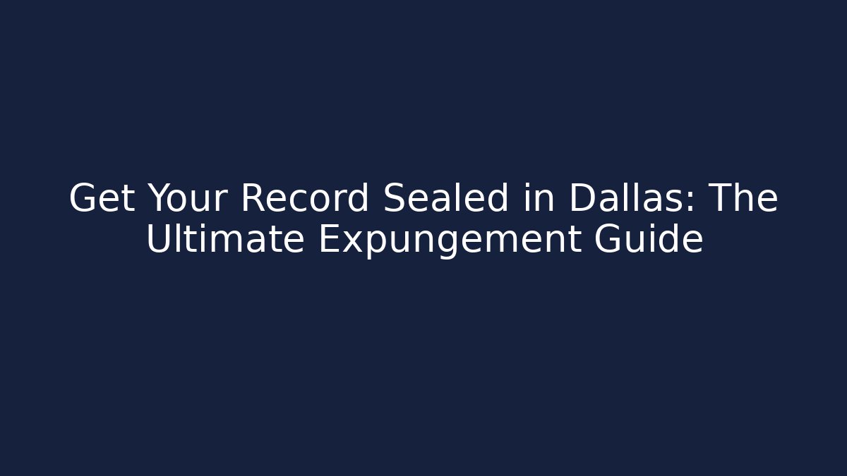 Get Your Record Sealed in Dallas: The Ultimate Expungement Guide