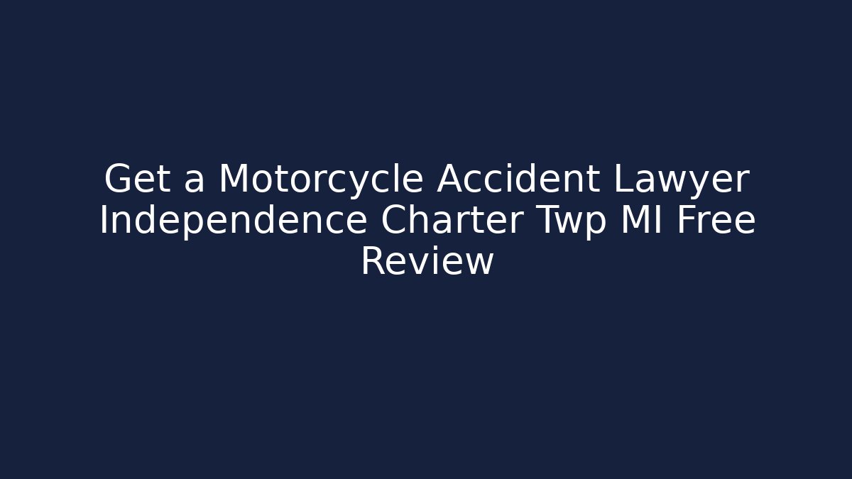 Get a Motorcycle Accident Lawyer Independence Charter Twp MI Free Review