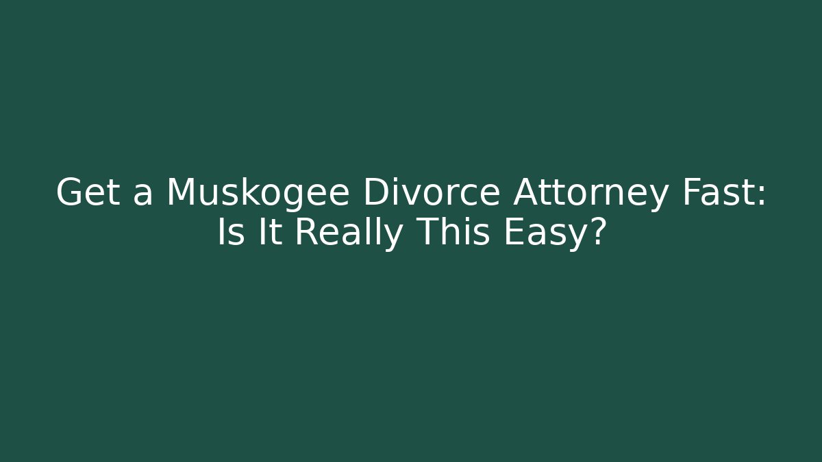 Get a Muskogee Divorce Attorney Fast: Is It Really This Easy?