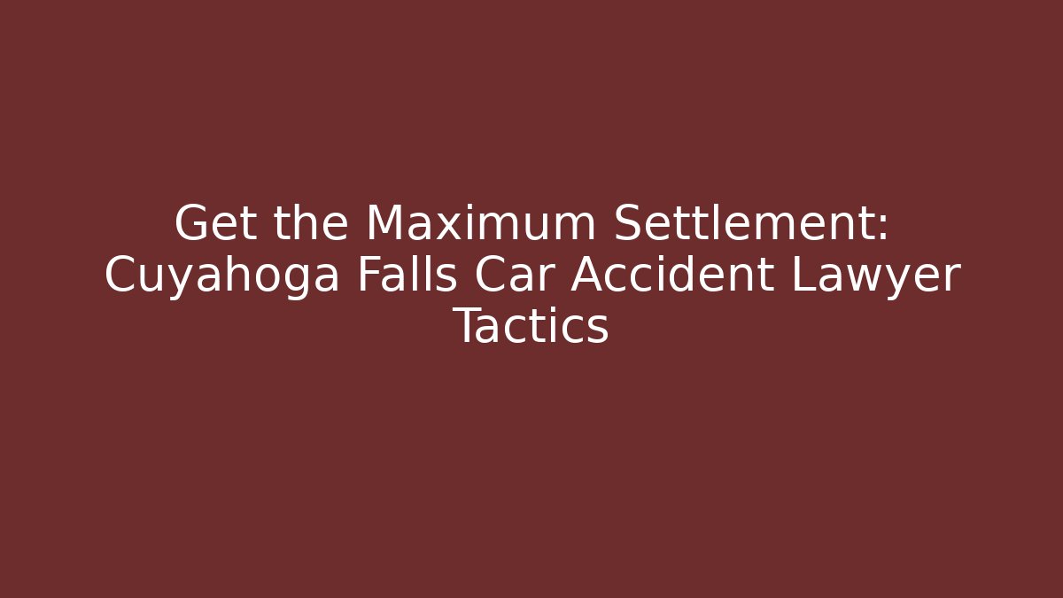 Get the Maximum Settlement: Cuyahoga Falls Car Accident Lawyer Tactics