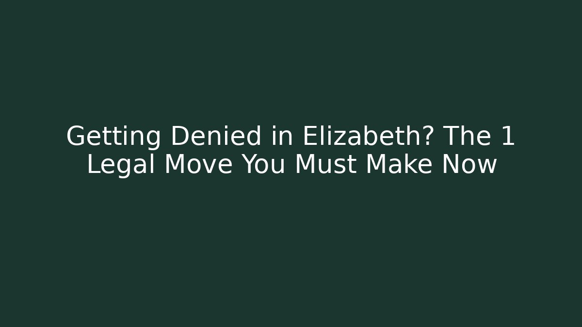 Getting Denied in Elizabeth? The 1 Legal Move You Must Make Now