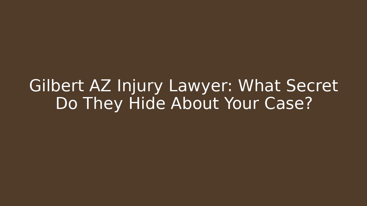 Gilbert AZ Injury Lawyer: What Secret Do They Hide About Your Case?