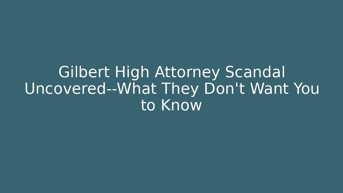 Gilbert High Attorney Scandal Uncovered—What They Don’t Want You to Know