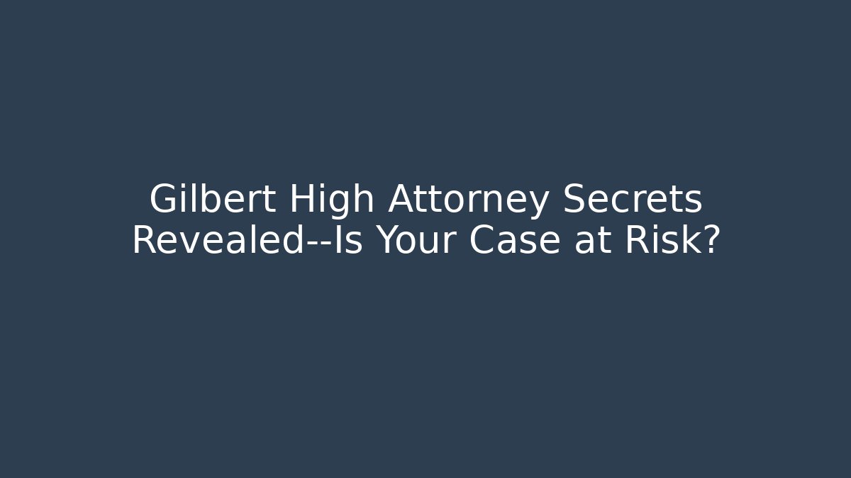 Gilbert High Attorney Secrets Revealed—Is Your Case at Risk? - V Auction