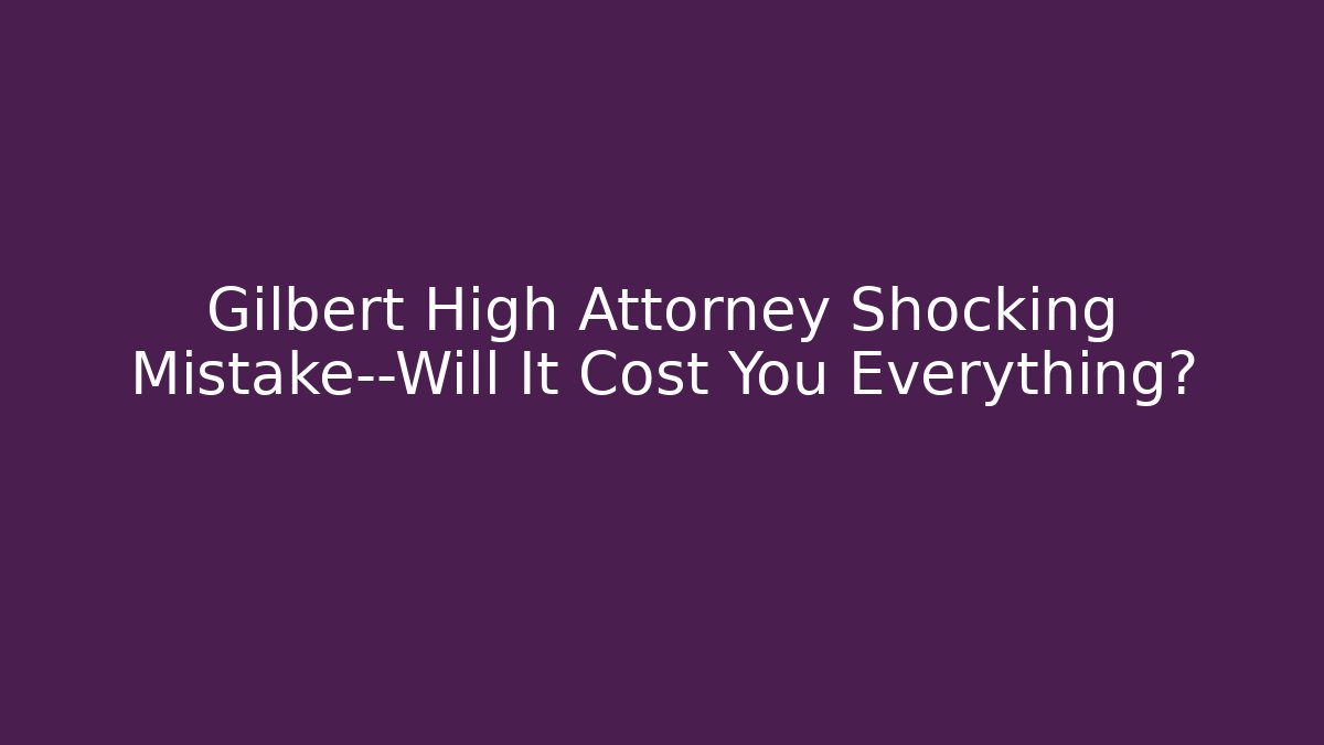 Gilbert High Attorney Shocking Mistake—Will It Cost You Everything? - V Auction