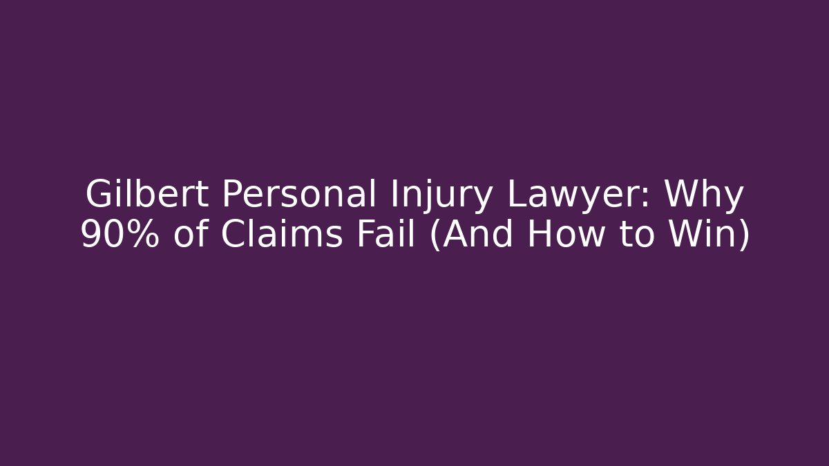 Gilbert Personal Injury Lawyer: Why 90% of Claims Fail (And How to Win)