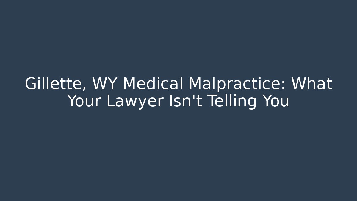 Gillette, WY Medical Malpractice: What Your Lawyer Isn't Telling You