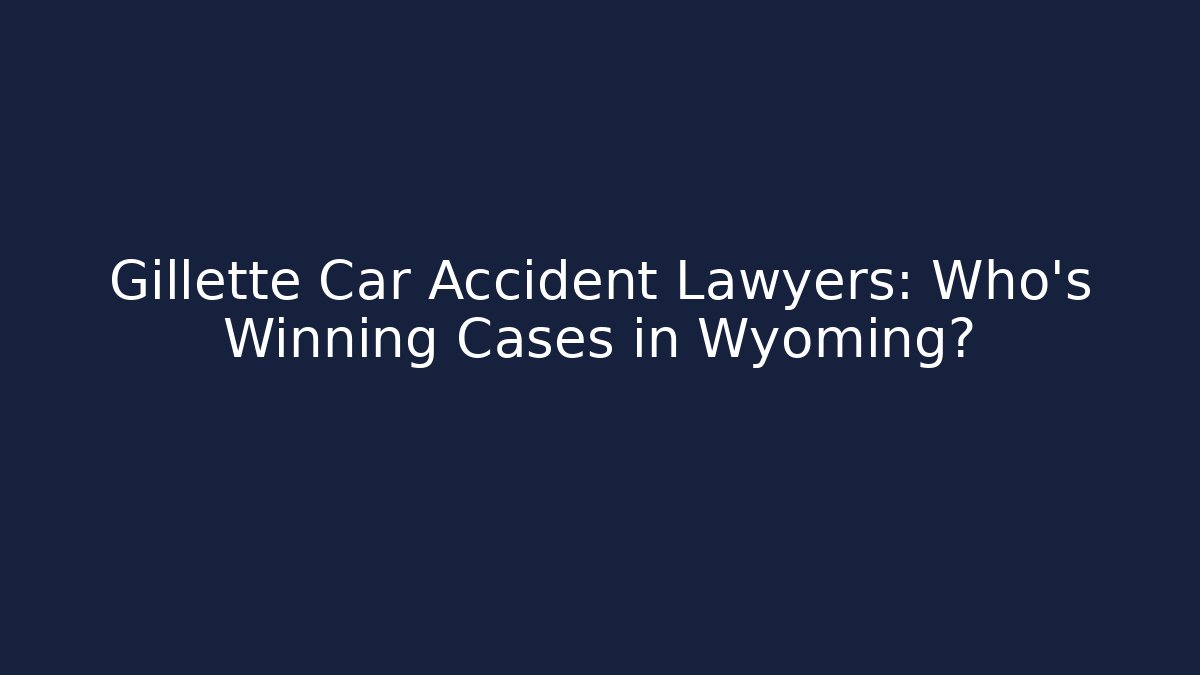 Gillette Car Accident Lawyers: Who’s Winning Cases in Wyoming?