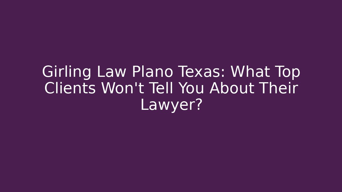 Girling Law Plano Texas: What Top Clients Won’t Tell You About Their Lawyer?