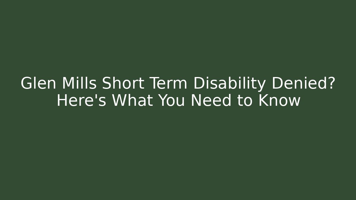 Glen Mills Short Term Disability Denied? Here’s What You Need to Know