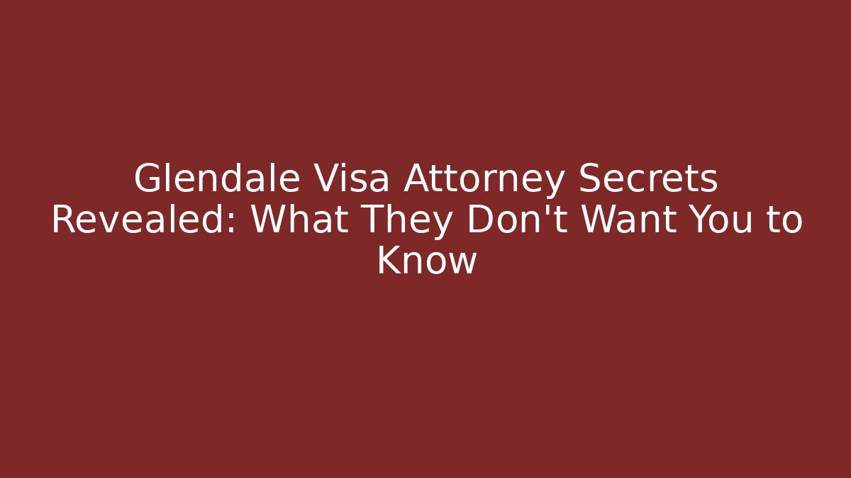 Glendale Visa Attorney Secrets Revealed: What They Don’t Want You to Know - V Auction