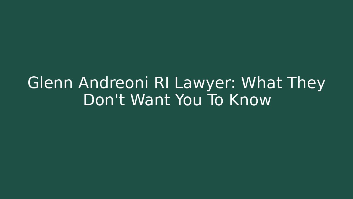 Glenn Andreoni RI Lawyer: What They Don't Want You To Know