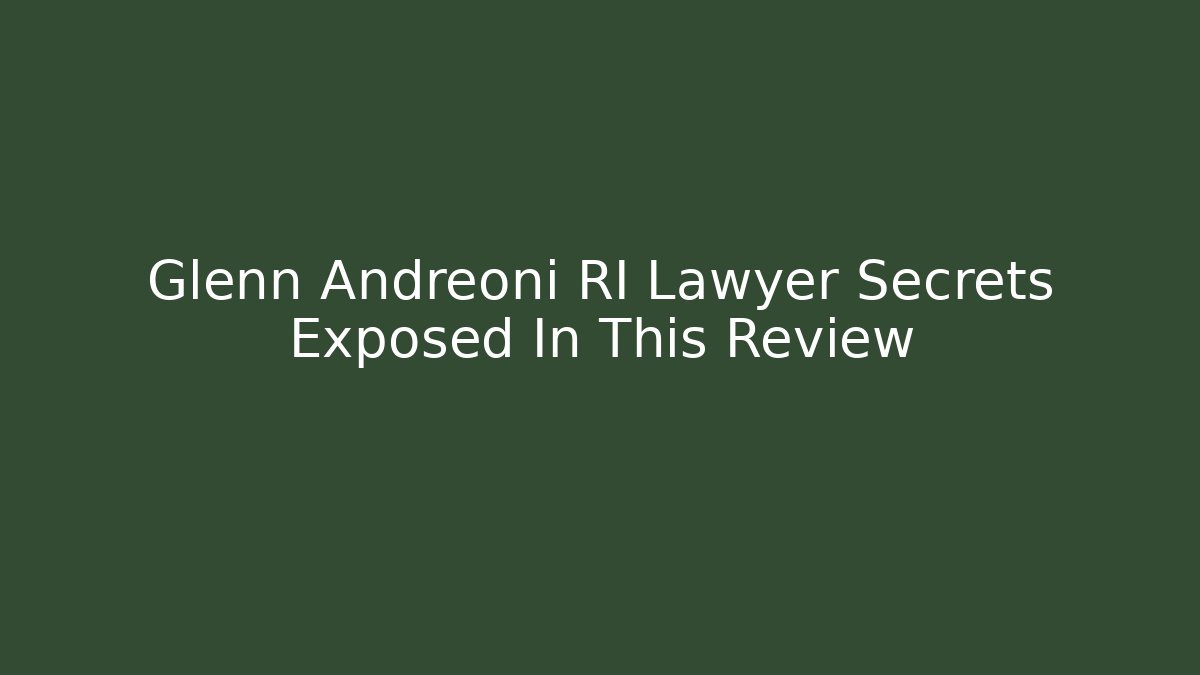 Glenn Andreoni RI Lawyer Secrets Exposed In This Review